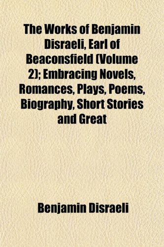 The Works of Benjamin Disraeli, Earl of Beaconsfield (Volume 2); Embracing Novels, Romances, Plays, Poems, Biography, Short Stories and Great (9781152129375) by Disraeli, Benjamin