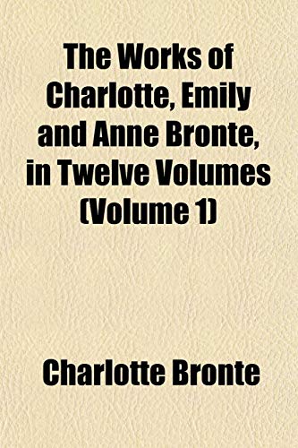 The Works of Charlotte, Emily and Anne Bronte, in Twelve Volumes (Volume 1) (9781152129702) by Bronte, Charlotte