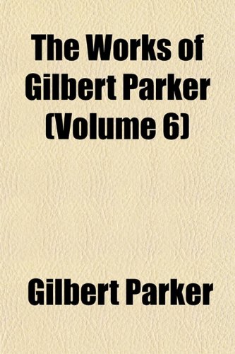 The Works of Gilbert Parker (Volume 6) (9781152130401) by Parker, Gilbert