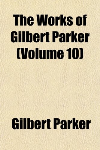 The Works of Gilbert Parker (Volume 10) (9781152130524) by Parker, Gilbert