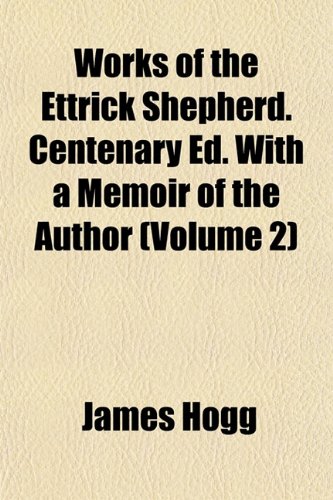 Works of the Ettrick Shepherd. Centenary Ed. With a Memoir of the Author (Volume 2) (9781152130746) by Hogg, James