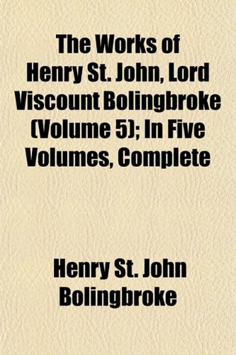 The Works of Henry St. John, Lord Viscount Bolingbroke (Volume 5); In Five Volumes, Complete (9781152131064) by Bolingbroke, Henry St John