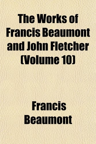 The Works of Francis Beaumont and John Fletcher (Volume 10) (9781152131088) by Beaumont, Francis