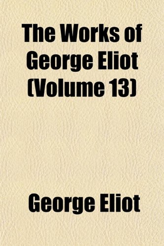 The Works of George Eliot (Volume 13) (9781152132245) by Eliot, George