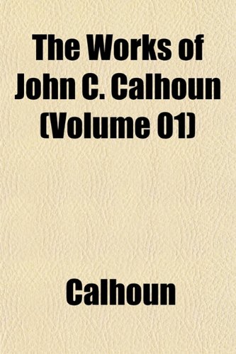 The Works of John C. Calhoun (Volume 01) (9781152132528) by Calhoun