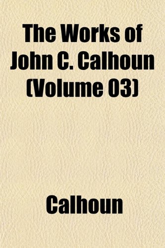 The Works of John C. Calhoun (Volume 03) (9781152132566) by Calhoun