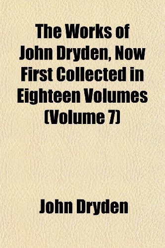 The Works of John Dryden, Now First Collected in Eighteen Volumes (Volume 7) (9781152132801) by Dryden, John