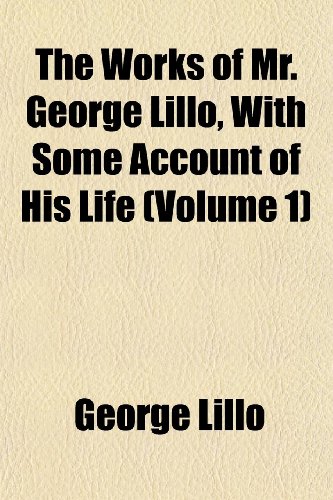 The Works of Mr. George Lillo, with Some Account of His Life (Volume 1) (9781152133396) by Lillo, George