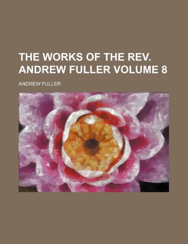 The works of the Rev. Andrew Fuller Volume 8 (9781152133488) by Fuller, Andrew