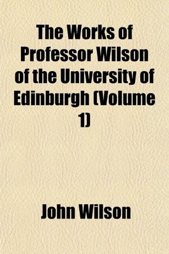 The Works of Professor Wilson of the University of Edinburgh (Volume 1) (9781152135161) by Wilson, John