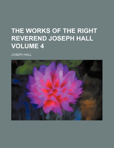 The works of the Right Reverend Joseph Hall Volume 4 (9781152136007) by Hall, Joseph