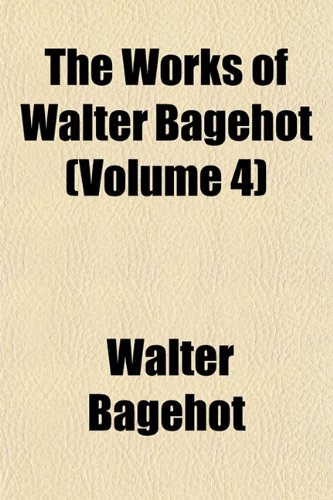 The Works of Walter Bagehot (Volume 4) (9781152136311) by Bagehot, Walter