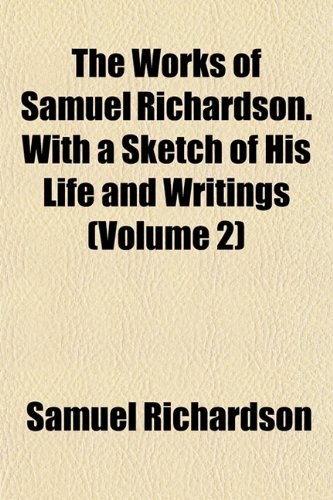 The Works of Samuel Richardson. With a Sketch of His Life and Writings (Volume 2) (9781152136762) by Richardson, Samuel