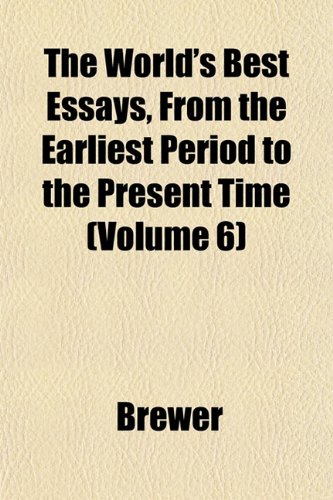 The World's Best Essays, From the Earliest Period to the Present Time (Volume 6) (9781152139022) by Brewer