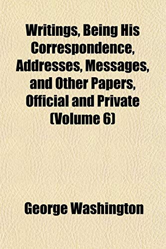 Writings, Being His Correspondence, Addresses, Messages, and Other Papers, Official and Private (Volume 6) (9781152139176) by Washington, George
