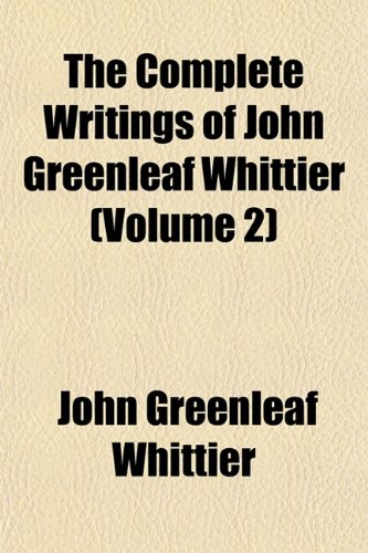 The Complete Writings of John Greenleaf Whittier (Volume 2) (9781152139305) by Whittier, John Greenleaf