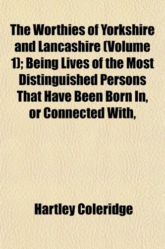 The Worthies of Yorkshire and Lancashire (Volume 1); Being Lives of the Most Distinguished Persons That Have Been Born In, or Connected With, (9781152140783) by Coleridge, Hartley
