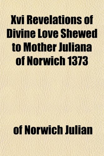 Xvi Revelations of Divine Love Shewed to Mother Juliana of Norwich 1373 (9781152142213) by Julian, Of Norwich