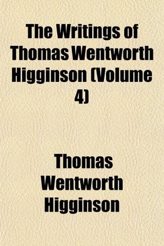 The Writings of Thomas Wentworth Higginson (Volume 4) (9781152142251) by Higginson, Thomas Wentworth