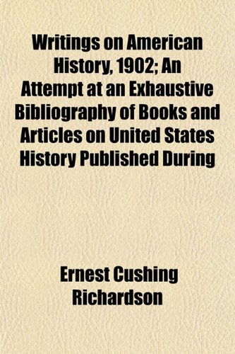 Writings on American History, 1902; An Attempt at an Exhaustive Bibliography of Books and Articles on United States History Published During (9781152142626) by Richardson, Ernest Cushing