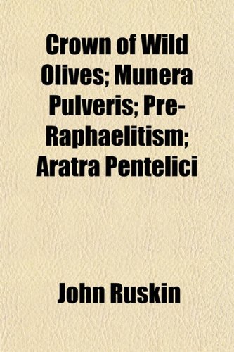 Crown of Wild Olives; Munera Pulveris; Pre-Raphaelitism; Aratra Pentelici (9781152150904) by Ruskin, John