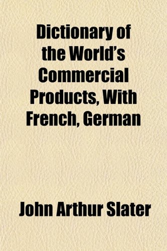 Dictionary of the World's Commercial Products, With French, German (9781152151444) by Slater, John Arthur