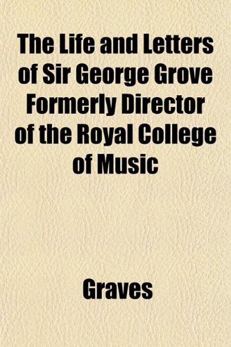 The Life and Letters of Sir George Grove Formerly Director of the Royal College of Music (9781152151529) by Graves