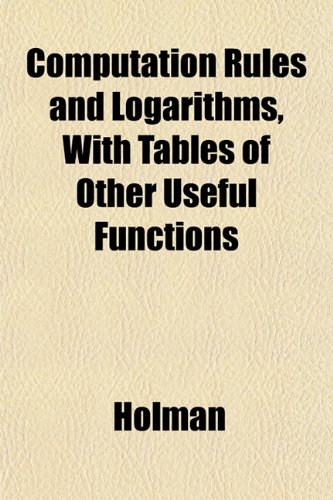 Computation Rules and Logarithms, With Tables of Other Useful Functions (9781152153561) by Holman