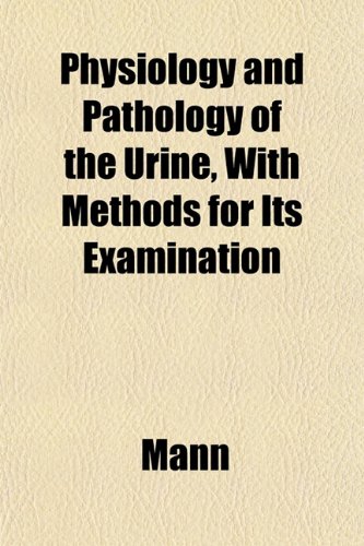 Physiology and Pathology of the Urine, With Methods for Its Examination (9781152155060) by Mann