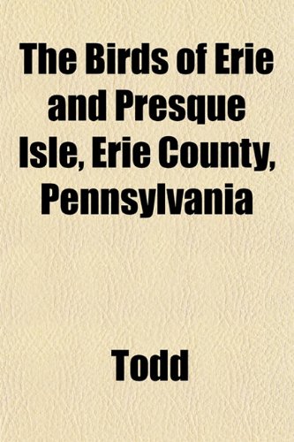 The Birds of Erie and Presque Isle, Erie County, Pennsylvania (9781152155237) by Todd