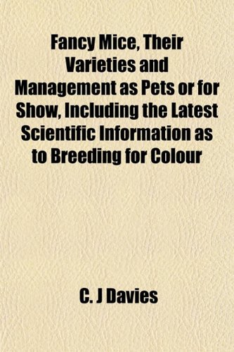 9781152155381: Fancy Mice, Their Varieties and Management as Pets or for Show, Including the Latest Scientific Information as to Breeding for Colour