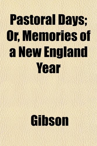 Pastoral Days; Or, Memories of a New England Year (9781152156982) by Gibson