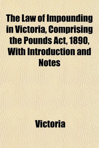 The Law of Impounding in Victoria, Comprising the Pounds Act, 1890, With Introduction and Notes (9781152161306) by Victoria