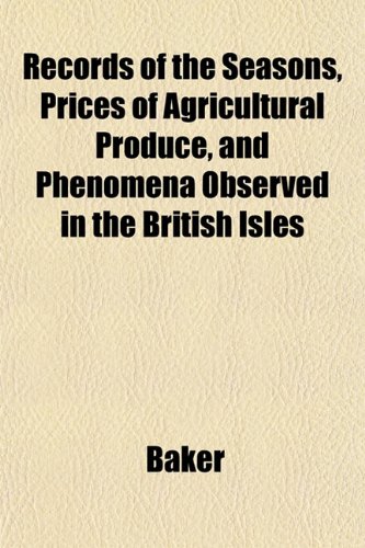 Records of the Seasons, Prices of Agricultural Produce, and Phenomena Observed in the British Isles (9781152162532) by Baker