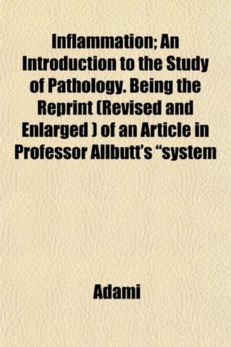 Inflammation; An Introduction to the Study of Pathology. Being the Reprint (Revised and Enlarged ) of an Article in Professor Allbutt's "system (9781152162648) by Adami