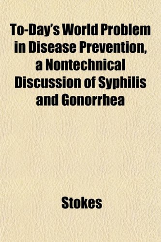 To-Day's World Problem in Disease Prevention, a Nontechnical Discussion of Syphilis and Gonorrhea (9781152162990) by Stokes