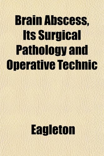 Brain Abscess, Its Surgical Pathology and Operative Technic (9781152163089) by Eagleton