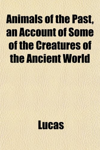 Animals of the Past, an Account of Some of the Creatures of the Ancient World (9781152163515) by Lucas