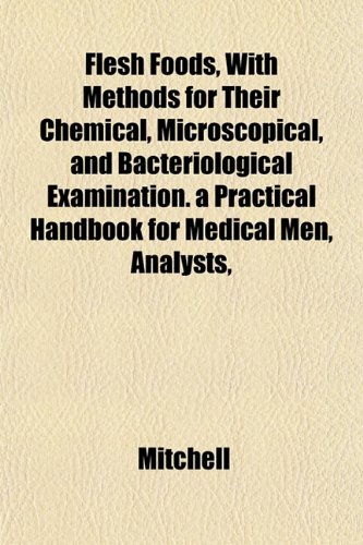 Flesh Foods, With Methods for Their Chemical, Microscopical, and Bacteriological Examination. a Practical Handbook for Medical Men, Analysts, (9781152163645) by Mitchell