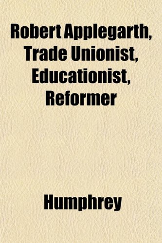 Robert Applegarth, Trade Unionist, Educationist, Reformer (9781152164154) by Humphrey