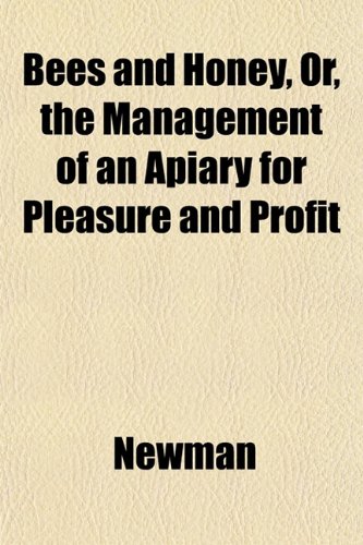 Bees and Honey, Or, the Management of an Apiary for Pleasure and Profit (9781152164734) by Newman