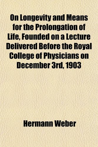 On Longevity and Means for the Prolongation of Life, Founded on a Lecture Delivered Before the Royal College of Physicians on December 3rd, 1903 (9781152164888) by Weber, Hermann