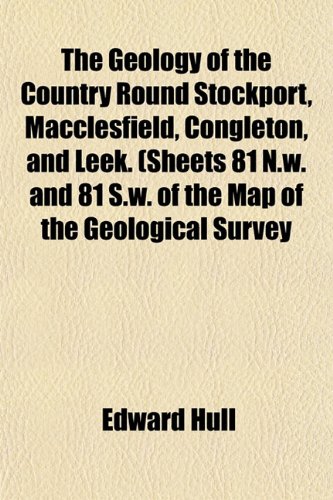 The Geology of the Country Round Stockport, Macclesfield, Congleton, and Leek. (Sheets 81 N.w. and 81 S.w. of the Map of the Geological Survey (9781152165304) by Hull, Edward