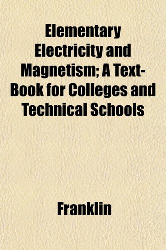 Elementary Electricity and Magnetism; A Text-Book for Colleges and Technical Schools (9781152166721) by Franklin