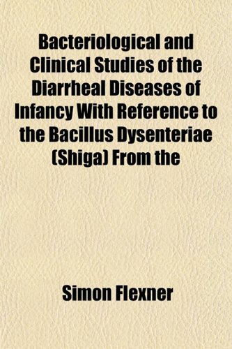 Bacteriological and Clinical Studies of the Diarrheal Diseases of Infancy With Reference to the Bacillus Dysenteriae (Shiga) From the (9781152167148) by Flexner, Simon