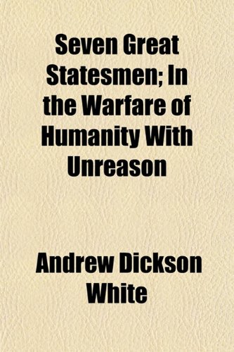Seven Great Statesmen; In the Warfare of Humanity With Unreason (9781152169722) by White, Andrew Dickson