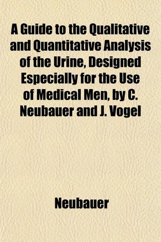 A Guide to the Qualitative and Quantitative Analysis of the Urine, Designed Especially for the Use of Medical Men, by C. Neubauer and J. Vogel (9781152170643) by Neubauer