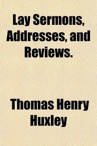 Lay Sermons, Addresses, and Reviews. (9781152170957) by Huxley, Thomas Henry