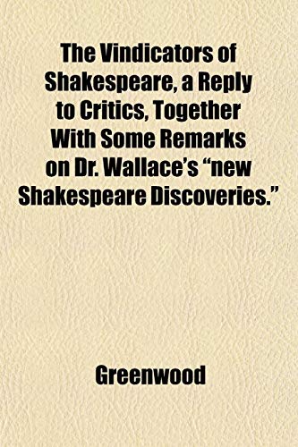 The Vindicators of Shakespeare, a Reply to Critics, Together With Some Remarks on Dr. Wallace's "new Shakespeare Discoveries." (9781152172623) by Greenwood