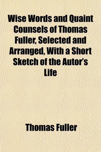 Wise Words and Quaint Counsels of Thomas Fuller, Selected and Arranged, With a Short Sketch of the Autor's Life (9781152173613) by Fuller, Thomas